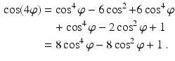 $$\begin{aligned}\displaystyle\cos(4\varphi)&\displaystyle=\cos^{4}\varphi-6\cos^{2}+6\cos^{4}\varphi\\ \displaystyle&\displaystyle\quad+\cos^{4}\varphi-2\cos^{2}\varphi+1\\ \displaystyle&\displaystyle=8\cos^{4}\varphi-8\cos^{2}\varphi+1\,.\end{aligned}$$