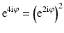 $$\displaystyle\mathrm{e}^{4\mathrm{i}\varphi}=\left(\mathrm{e}^{2\mathrm{i}\varphi}\right)^{2}$$