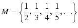 $$\displaystyle M=\left\{\frac{1}{2},\,\frac{1}{3},\,\frac{1}{4},\,\frac{1}{5},\ldots\right\}$$