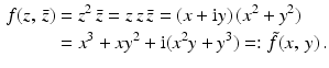 $$\begin{aligned}\displaystyle f(z,\,\bar{z})&\displaystyle=z^{2}\,\bar{z}=z\,z\,\bar{z}=(x+\mathrm{i}y)\,(x^{2}+y^{2})\\ \displaystyle&\displaystyle=x^{3}+xy^{2}+\mathrm{i}(x^{2}y+y^{3})=:\tilde{f}(x,\,y)\,.\end{aligned}$$