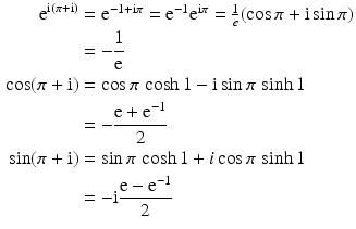 $$\begin{aligned}\displaystyle\mathrm{e}^{\mathrm{i}(\pi+\mathrm{i})}&\displaystyle=\textstyle\mathrm{e}^{-1+\mathrm{i}\pi}=\mathrm{e}^{-1}\mathrm{e}^{\mathrm{i}\pi}=\frac{1}{e}(\cos\pi+\mathrm{i}\sin\pi)\\ \displaystyle&\displaystyle=-\frac{1}{\mathrm{e}}\\ \displaystyle\cos(\pi+\mathrm{i})&\displaystyle=\textstyle\cos\pi\,\cosh 1-\mathrm{i}\sin\pi\,\sinh 1\\ \displaystyle&\displaystyle=-\frac{\mathrm{e}+\mathrm{e}^{-1}}{2}\\ \displaystyle\sin(\pi+\mathrm{i})&\displaystyle=\textstyle\sin\pi\,\cosh 1+i\cos\pi\,\sinh 1\\ \displaystyle&\displaystyle=-\mathrm{i}\frac{\mathrm{e}-\mathrm{e}^{-1}}{2}\end{aligned}$$