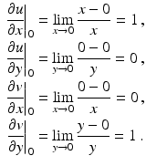 $$\begin{aligned}\displaystyle\left.\frac{\partial u}{\partial x}\right|_{0}&\displaystyle=\lim_{x\to 0}\frac{x-0}{x}=1\,,\\ \displaystyle\left.\frac{\partial u}{\partial y}\right|_{0}&\displaystyle=\lim_{y\to 0}\frac{0-0}{y}=0\,,\\ \displaystyle\left.\frac{\partial v}{\partial x}\right|_{0}&\displaystyle=\lim_{x\to 0}\frac{0-0}{x}=0\,,\\ \displaystyle\left.\frac{\partial v}{\partial y}\right|_{0}&\displaystyle=\lim_{y\to 0}\frac{y-0}{y}=1\,.\end{aligned}$$