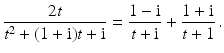 $$\displaystyle\frac{2t}{t^{2}+(1+\mathrm{i})t+\mathrm{i}}=\frac{1-\mathrm{i}}{t+\mathrm{i}}+\frac{1+\mathrm{i}}{t+1}\,.$$