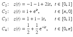 $$\displaystyle\begin{aligned}\displaystyle&\displaystyle C_{1}\colon&\displaystyle z(t)&\displaystyle=-1-\mathrm{i}+2\mathrm{i}t,&\displaystyle t&\displaystyle\in[0,1]\\ \displaystyle&\displaystyle C_{2}\colon&\displaystyle z(t)&\displaystyle=\mathrm{i}+\mathrm{e}^{\mathrm{i}t},&\displaystyle t&\displaystyle\in[\pi,0]\\ \displaystyle&\displaystyle C_{3}\colon&\displaystyle z(t)&\displaystyle=1+\mathrm{i}-\mathrm{i}t,&\displaystyle t&\displaystyle\in[0,1]\\ \displaystyle&\displaystyle C_{4}\colon&\displaystyle z(t)&\displaystyle=\frac{1}{2}+\frac{1}{2}\,\mathrm{e}^{-\mathrm{i}t},&\displaystyle t&\displaystyle\in[0,\pi]\end{aligned}$$