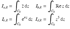 $$\displaystyle\begin{aligned}\displaystyle I_{a,k}&\displaystyle=\int_{C_{k}}\bar{z}\,\mathrm{d}z&\displaystyle I_{b,k}&\displaystyle=\int_{C_{k}}\mathop{\mathrm{Re}}z\,\mathrm{d}z\\ \displaystyle I_{c,k}&\displaystyle=\int_{C_{k}}\mathrm{e}^{\pi z}\,\mathrm{d}z&\displaystyle I_{d,k}&\displaystyle=\int_{C_{k}}z^{5}\,\mathrm{d}z\end{aligned}$$