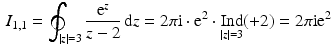 $$\begin{aligned}\displaystyle I_{1,1}=\oint_{|z|=3}\frac{\mathrm{e}^{z}}{z-2}\,\mathrm{d}z=2\pi\mathrm{i}\cdot\mathrm{e}^{2}\cdot\mathop{\mathrm{Ind}}_{|z|=3}(+2)=2\pi\mathrm{i}\mathrm{e}^{2}\end{aligned}$$