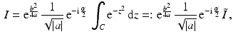 $$\begin{aligned}\displaystyle I=\mathrm{e}^{\frac{b^{2}}{4a}}\,\frac{1}{\sqrt{|a|}}\,\mathrm{e}^{-\mathrm{i}\,\frac{\alpha}{2}}\,\int_{C}\mathrm{e}^{-z^{2}}\,\mathrm{d}z=:\mathrm{e}^{\frac{b^{2}}{4a}}\,\frac{1}{\sqrt{|a|}}\,\mathrm{e}^{-\mathrm{i}\,\frac{\alpha}{2}}\,\tilde{I}\,,\end{aligned}$$