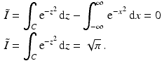 $$\begin{aligned}\displaystyle\tilde{I}&\displaystyle=\int_{C}\mathrm{e}^{-z^{2}}\,\mathrm{d}z-\int_{-\infty}^{\infty}\,\mathrm{e}^{-x^{2}}\,\mathrm{d}x=0\\ \displaystyle\tilde{I}&\displaystyle=\int_{C}\mathrm{e}^{-z^{2}}\,\mathrm{d}z=\sqrt{\pi}\,.\end{aligned}$$