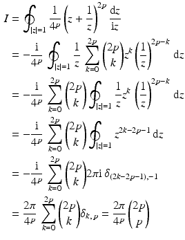 $$\begin{aligned}\displaystyle I&\displaystyle=\oint_{|z|=1}\frac{1}{4^{p}}\left(z+\frac{1}{z}\right)^{2p}\frac{\mathrm{d}z}{\mathrm{i}z}\\ \displaystyle&\displaystyle=-\frac{\mathrm{i}}{4^{p}}\,\oint_{|z|=1}\frac{1}{z}\,\sum_{k=0}^{2p}{2p\choose k}z^{k}\left(\frac{1}{z}\right)^{2p-k}\,\mathrm{d}z\\ \displaystyle&\displaystyle=-\frac{\mathrm{i}}{4^{p}}\,\sum_{k=0}^{2p}{2p\choose k}\oint_{|z|=1}\frac{1}{z}z^{k}\,\left(\frac{1}{z}\right)^{2p-k}\,\mathrm{d}z\\ \displaystyle&\displaystyle=-\frac{\mathrm{i}}{4^{p}}\,\sum_{k=0}^{2p}{2p\choose k}\oint_{|z|=1}z^{2k-2p-1}\,\mathrm{d}z\\ \displaystyle&\displaystyle=-\frac{\mathrm{i}}{4^{p}}\,\sum_{k=0}^{2p}{2p\choose k}2\pi\mathrm{i}\,\delta_{(2k-2p-1),-1}\\ \displaystyle&\displaystyle=\frac{2\pi}{4^{p}}\,\sum_{k=0}^{2p}{2p\choose k}\delta_{k,\,p}=\frac{2\pi}{4^{p}}\,{2p\choose p}\end{aligned}$$