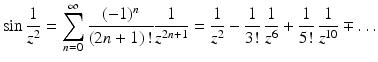 $$\displaystyle\sin\frac{1}{z^{2}}=\sum_{n=0}^{\infty}\frac{(-1)^{n}}{(2n+1)\,!}\frac{1}{z^{2n+1}}=\frac{1}{z^{2}}-\frac{1}{3!}\,\frac{1}{z^{6}}+\frac{1}{5!}\,\frac{1}{z^{10}}\mp\ldots$$