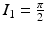 $$I_{1}=\frac{\pi}{2}$$