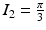 $$I_{2}=\frac{\pi}{3}$$