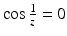 $$\cos\frac{1}{z}=0$$