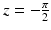 $$z=-\frac{\pi}{2}$$