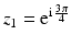 $$z_{1}=\mathrm{e}^{\mathrm{i}\,\frac{3\pi}{4}}$$