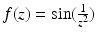 $$f(z)=\sin(\frac{1}{z^{2}})$$