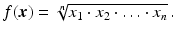 $$\displaystyle f(\boldsymbol{x})=\sqrt[n]{x_{1}\cdot x_{2}\cdot\ldots\cdot x_{n}}\,.$$