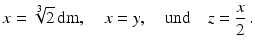 $$\displaystyle x=\sqrt[3]{2}\,\text{dm},\quad x=y,\quad\text{und}\quad z=\frac{x}{2}\,.$$