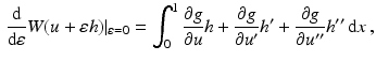 $$\begin{aligned}\displaystyle\frac{\mathrm{d}}{\mathrm{d}\varepsilon}W(u+\varepsilon h)|_{\varepsilon=0}=\int_{0}^{1}\frac{\partial g}{\partial u}h+\frac{\partial g}{\partial u^{\prime}}h^{\prime}+\frac{\partial g}{\partial u^{\prime\prime}}h^{\prime\prime}\,\mathrm{d}x\,,\end{aligned}$$