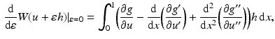 $$\begin{aligned}\displaystyle\frac{\mathrm{d}}{\mathrm{d}\varepsilon}W(u+\varepsilon h)|_{\varepsilon=0}=\int_{0}^{1}\biggl(\frac{\partial g}{\partial u}-\frac{\mathrm{d}}{\mathrm{d}x}\biggl(\frac{\partial g^{\prime}}{\partial u^{\prime}}\biggr)+\frac{\mathrm{d}^{2}}{\mathrm{d}x^{2}}\biggl(\frac{\partial g^{\prime\prime}}{\partial u^{\prime\prime}}\biggr) \biggr)h\,\mathrm{d}x,\end{aligned}$$