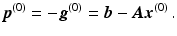 $$\displaystyle\boldsymbol{p}^{(0)}=-\boldsymbol{g}^{(0)}=\boldsymbol{b}-\boldsymbol{A}\boldsymbol{x}^{(0)}\,.$$