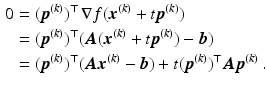 $$\begin{aligned}\displaystyle 0&\displaystyle=(\boldsymbol{p}^{(k)})^{\top}\,\nabla f(\boldsymbol{x}^{(k)}+t\boldsymbol{p}^{(k)})\\ \displaystyle&\displaystyle=(\boldsymbol{p}^{(k)})^{\top}(\boldsymbol{A}(\boldsymbol{x}^{(k)}+t\boldsymbol{p}^{(k)})-\boldsymbol{b})\\ \displaystyle&\displaystyle=(\boldsymbol{p}^{(k)})^{\top}(\boldsymbol{A}\boldsymbol{x}^{(k)}-\boldsymbol{b})+t(\boldsymbol{p}^{(k)})^{\top}\boldsymbol{A}\boldsymbol{p}^{(k)}\,.\end{aligned}$$