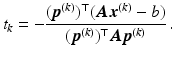 $$\displaystyle t_{k}=-\frac{(\boldsymbol{p}^{(k)})^{\top}(\boldsymbol{A}\boldsymbol{x}^{(k)}-b)}{(\boldsymbol{p}^{(k)})^{\top}\boldsymbol{A}\boldsymbol{p}^{(k)}}\,.$$