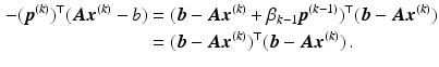 $$\begin{aligned}\displaystyle-(\boldsymbol{p}^{(k)})^{\top}(\boldsymbol{A}\boldsymbol{x}^{(k)}-b)&\displaystyle=(\boldsymbol{b}-\boldsymbol{A}\boldsymbol{x}^{(k)}+\beta_{k-1}\boldsymbol{p}^{(k-1)})^{\top}(\boldsymbol{b}-\boldsymbol{A}\boldsymbol{x}^{(k)})\\ \displaystyle&\displaystyle=(\boldsymbol{b}-\boldsymbol{A}\boldsymbol{x}^{(k)})^{\top}(\boldsymbol{b}-\boldsymbol{A}\boldsymbol{x}^{(k)})\,.\end{aligned}$$