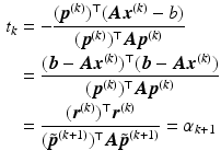 $$\begin{aligned}\displaystyle t_{k}&\displaystyle=-\frac{(\boldsymbol{p}^{(k)})^{\top}(\boldsymbol{A}\boldsymbol{x}^{(k)}-b)}{(\boldsymbol{p}^{(k)})^{\top}\boldsymbol{A}\boldsymbol{p}^{(k)}}\\ \displaystyle&\displaystyle=\frac{(\boldsymbol{b}-\boldsymbol{A}\boldsymbol{x}^{(k)})^{\top}(\boldsymbol{b}-\boldsymbol{A}\boldsymbol{x}^{(k)})}{(\boldsymbol{p}^{(k)})^{\top}\boldsymbol{A}\boldsymbol{p}^{(k)}}\\ \displaystyle&\displaystyle=\frac{(\boldsymbol{r}^{(k)})^{\top}\boldsymbol{r}^{(k)}}{(\tilde{\boldsymbol{p}}^{(k+1)})^{\top}\boldsymbol{A}\tilde{\boldsymbol{p}}^{(k+1)}}=\alpha_{k+1}\end{aligned}$$