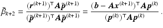 $$\displaystyle\tilde{\beta}_{k+2}=\frac{(\boldsymbol{r}^{(k+1)})^{\top}\boldsymbol{A}\tilde{\boldsymbol{p}}^{(k+1)}}{(\tilde{\boldsymbol{p}}^{(k+1)})^{\top}\boldsymbol{A}\tilde{\boldsymbol{p}}^{(k+1)}}=\frac{(\boldsymbol{b}-\boldsymbol{A}\boldsymbol{x}^{(k+1)})^{\top}\boldsymbol{A}\boldsymbol{p}^{(k)}}{(\boldsymbol{p}^{(k)})^{\top}\boldsymbol{A}\boldsymbol{p}^{(k)}}\,.$$