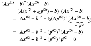 $$\begin{aligned}\displaystyle&\displaystyle(\boldsymbol{A}\boldsymbol{x}^{(1)}-\boldsymbol{b})^{\top}(\boldsymbol{A}\boldsymbol{x}^{(0)}-\boldsymbol{b})\\ \displaystyle&\displaystyle\qquad=(\boldsymbol{A}(\boldsymbol{x}^{(0)}+t_{0}\boldsymbol{p}^{(0)})-\boldsymbol{b})^{\top}(\boldsymbol{A}\boldsymbol{x}^{(0)}-\boldsymbol{b})\\ \displaystyle&\displaystyle\qquad=\|\boldsymbol{A}\boldsymbol{x}^{(0)}-\boldsymbol{b}\|^{2}+t_{0}(\boldsymbol{A}\boldsymbol{p}^{(0)})^{\top}\underbrace{(\boldsymbol{A}\boldsymbol{x}^{(0)}-\boldsymbol{b})}_{=-\boldsymbol{p}^{(0)}}\\ \displaystyle&\displaystyle\qquad=\|\boldsymbol{A}\boldsymbol{x}^{(0)}-\boldsymbol{b}\|^{2}+(\boldsymbol{p}^{(0)})^{\top}(\boldsymbol{A}\boldsymbol{x}^{(0)}-\boldsymbol{b})\\ \displaystyle&\displaystyle\qquad=\|\boldsymbol{A}\boldsymbol{x}^{(0)}-\boldsymbol{b}\|^{2}-(\boldsymbol{p}^{(0)})^{\top}\boldsymbol{p}^{(0)}=0\end{aligned}$$