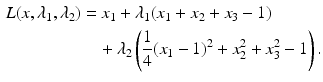 $$\begin{aligned}\displaystyle L(x,\lambda_{1},\lambda_{2})&\displaystyle=x_{1}+\lambda_{1}(x_{1}+x_{2}+x_{3}-1)\\ \displaystyle&\displaystyle\quad+\lambda_{2}\left(\frac{1}{4}(x_{1}-1)^{2}+x_{2}^{2}+x_{3}^{2}-1\right).\end{aligned}$$