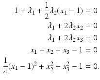 $$\begin{aligned}\displaystyle 1+\lambda_{1}+\frac{1}{2}\lambda_{2}(x_{1}-1)&\displaystyle=0\\ \displaystyle\lambda_{1}+2\lambda_{2}x_{2}&\displaystyle=0\\ \displaystyle\lambda_{1}+2\lambda_{2}x_{3}&\displaystyle=0\\ \displaystyle x_{1}+x_{2}+x_{3}-1&\displaystyle=0\\ \displaystyle\frac{1}{4}(x_{1}-1)^{2}+x_{2}^{2}+x_{3}^{2}-1&\displaystyle=0.\end{aligned}$$