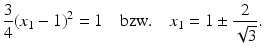 $$\displaystyle\frac{3}{4}(x_{1}-1)^{2}=1\quad\text{bzw.}\quad x_{1}=1\pm\frac{2}{\sqrt{3}}.$$