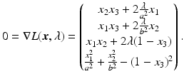 $$\displaystyle 0=\nabla L(\boldsymbol{x},\lambda)=\begin{pmatrix}x_{2}x_{3}+2\frac{\lambda}{a^{2}}x_{1}\\ x_{1}x_{3}+2\frac{\lambda}{b^{2}}x_{2}\\ x_{1}x_{2}+2\lambda(1-x_{3})\\ \frac{x_{1}^{2}}{a^{2}}+\frac{x_{2}^{2}}{b^{2}}-(1-x_{3})^{2}\end{pmatrix}.$$