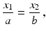 $$\displaystyle\frac{x_{1}}{a}=\frac{x_{2}}{b}\,,$$