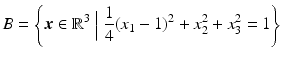 $$\displaystyle B=\left\{\boldsymbol{x}\in\mathbb{R}^{3}\Bigm|\frac{1}{4}(x_{1}-1)^{2}+x_{2}^{2}+x_{3}^{2}=1\right\}$$