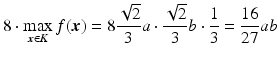 $$\displaystyle 8\cdot\max_{\boldsymbol{x}\in K}f(\boldsymbol{x})=8\frac{\sqrt{2}}{3}a\cdot\frac{\sqrt{2}}{3}b\cdot\frac{1}{3}=\frac{16}{27}ab$$