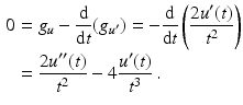 $$\begin{aligned}\displaystyle 0&\displaystyle=g_{u}-\frac{\mathrm{d}}{\mathrm{d}t}(g_{u^{\prime}})=-\frac{\mathrm{d}}{\mathrm{d}t}\left(\frac{2u^{\prime}(t)}{t^{2}}\right)\\ \displaystyle&\displaystyle=\frac{2u^{\prime\prime}(t)}{t^{2}}-4\frac{u^{\prime}(t)}{t^{3}}\,.\end{aligned}$$