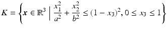 $$\displaystyle K=\left\{\boldsymbol{x}\in\mathbb{R}^{3}\Bigm|\frac{x_{1}^{2}}{a^{2}}+\frac{x_{2}^{2}}{b^{2}}\leq(1-x_{3})^{2},0\leq x_{3}\leq 1\right\}$$