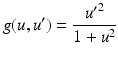 $$\displaystyle g(u,u^{\prime})=\frac{{u^{\prime}}^{2}}{1+u^{2}}$$