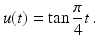 $$\displaystyle u(t)=\tan\frac{\pi}{4}t\,.$$