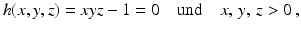 $$\displaystyle h(x,y,z)=xyz-1=0\quad\text{und}\quad x,\,y,\,z> 0\,,$$