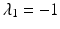 $$\lambda_{1}=-1$$