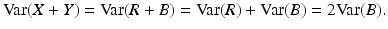 $$\displaystyle\mathrm{Var}(X+Y)=\mathrm{Var}(R+B)=\mathrm{Var}(R)+\mathrm{Var}(B)=2\mathrm{Var}(B).$$