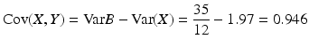 $$\displaystyle\mathrm{Cov}(X,Y)=\mathrm{Var}B-\mathrm{Var}(X)=\frac{35}{12}-1.97=0.946$$