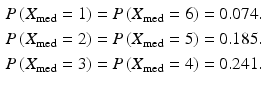 $$\begin{aligned}\displaystyle P\left(X_{\text{med}}=1\right)&\displaystyle=P\left(X_{\text{med}}=6\right)=0.074.\\ \displaystyle P\left(X_{\text{med}}=2\right)&\displaystyle=P\left(X_{\text{med}}=5\right)=0.185.\\ \displaystyle P\left(X_{\text{med}}=3\right)&\displaystyle=P\left(X_{\text{med}}=4\right)=0.241.\end{aligned}$$