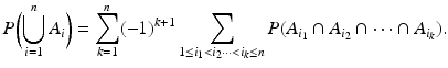 $$\displaystyle P\biggl(\bigcup_{i=1}^{n}A_{i} \biggr)=\sum_{k=1}^{n}(-1)^{k+1} \sum_{1\leq i_{1}<i_{2}\cdots<i_{k}\leq n} P(A_{i_{1}}\cap A_{i_{2}}\cap\cdots\cap A_{i_{k}}).$$