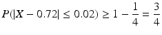 $$\displaystyle P(|X-0.72|\leq 0.02)\geq 1-\frac{1}{4}=\frac{3}{4}$$