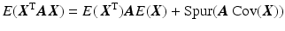 $$\displaystyle{E}(\boldsymbol{X}^{\mathrm{T}}\boldsymbol{AX})={E}(\,\boldsymbol{X}^{\mathrm{T}})\boldsymbol{A}{E}(\boldsymbol{X})+\text{Spur}(\boldsymbol{A}\mathop{\mathrm{Cov}}(\boldsymbol{X}))$$